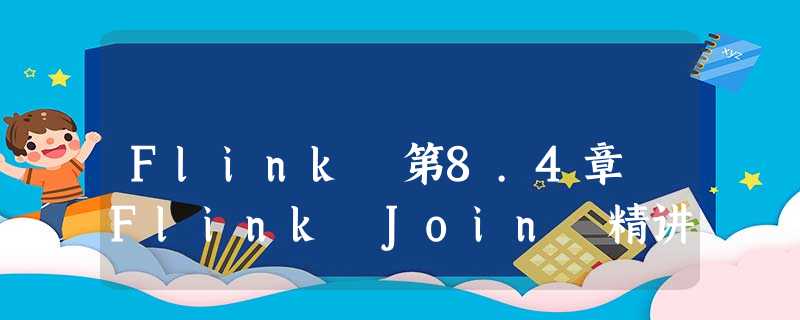 Flink 第8.4章 Flink Join 精讲