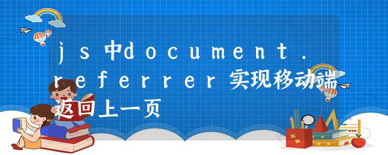 js中document.referrer实现移动端返回上一页 js中document.referrer实现移动端返回上一页