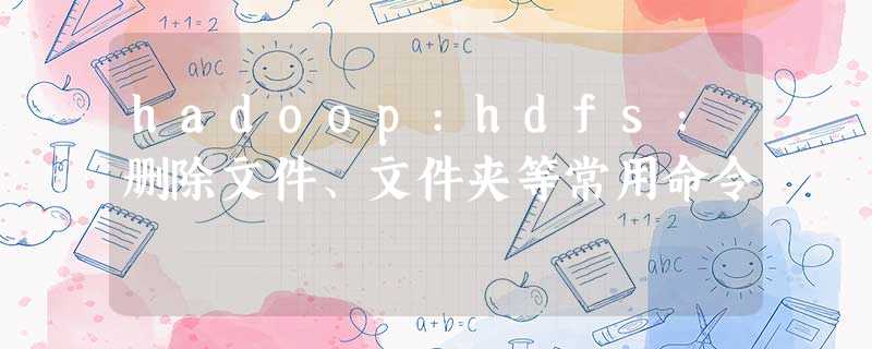 hadoop:hdfs：删除文件、文件夹等常用命令