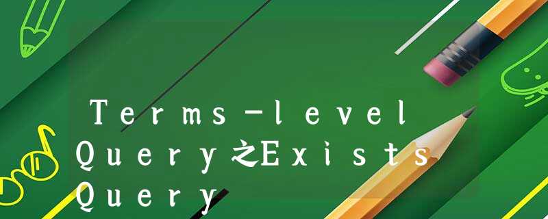 Terms-level Query之Exists Query