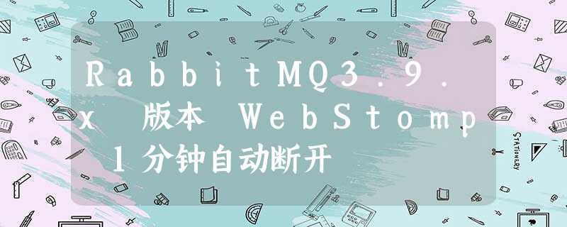 RabbitMQ3.9.x 版本 WebStomp 1分钟自动断开