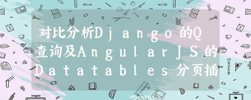 对比分析Django的Q查询及AngularJS的Datatables分页插件 对比分析Django的Q查询及AngularJS的Datatables分页插件