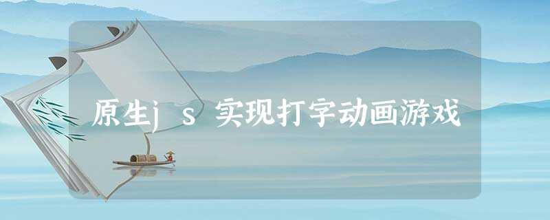 原生js实现打字动画游戏 原生js实现打字动画游戏