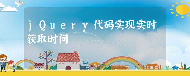 jQuery代码实现实时获取时间 jQuery代码实现实时获取时间