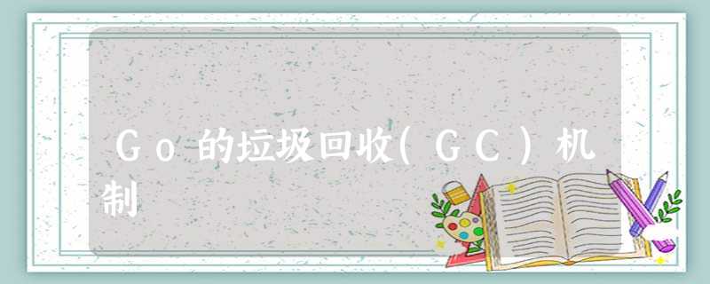 Go的垃圾回收(GC)机制 Go的垃圾回收(GC)机制