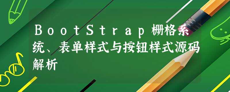 BootStrap栅格系统、表单样式与按钮样式源码解析 BootStrap栅格系统、表单样式与按钮样式源码解析