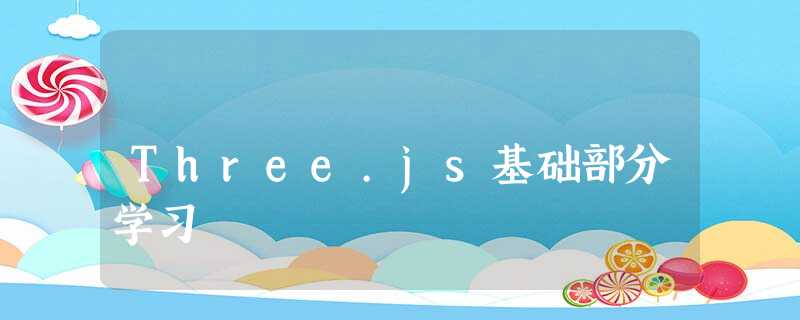 Three.js基础部分学习 Three.js基础部分学习