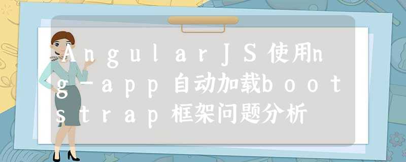AngularJS使用ng-app自动加载bootstrap框架问题分析 AngularJS使用ng-app自动加载bootstrap框架问题分析