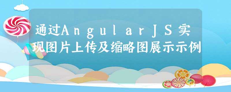 通过AngularJS实现图片上传及缩略图展示示例 通过AngularJS实现图片上传及缩略图展示示例