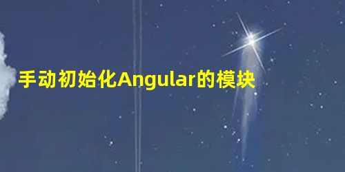 手动初始化Angular的模块与控制器 手动初始化Angular的模块与控制器