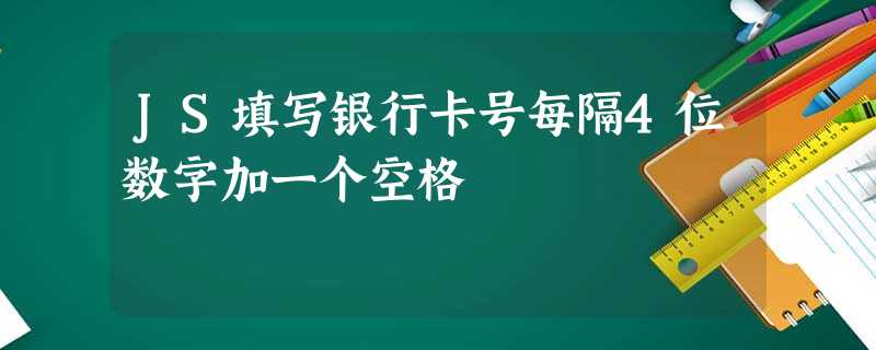 JS填写银行卡号每隔4位数字加一个空格 JS填写银行卡号每隔4位数字加一个空格