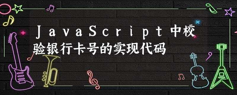 JavaScript中校验银行卡号的实现代码 JavaScript中校验银行卡号的实现代码