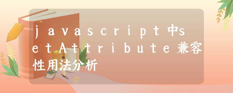 javascript中setAttribute兼容性用法分析 javascript中setAttribute兼容性用法分析