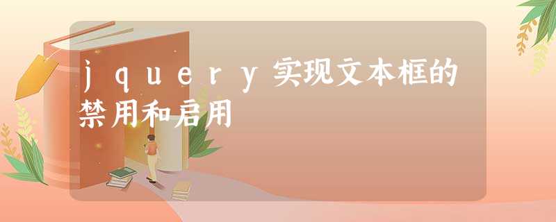 jquery实现文本框的禁用和启用 jquery实现文本框的禁用和启用