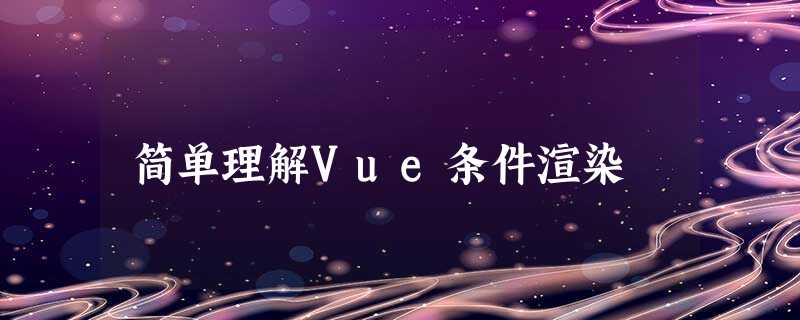 简单理解Vue条件渲染 简单理解Vue条件渲染