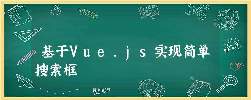 基于Vue.js实现简单搜索框 基于Vue.js实现简单搜索框