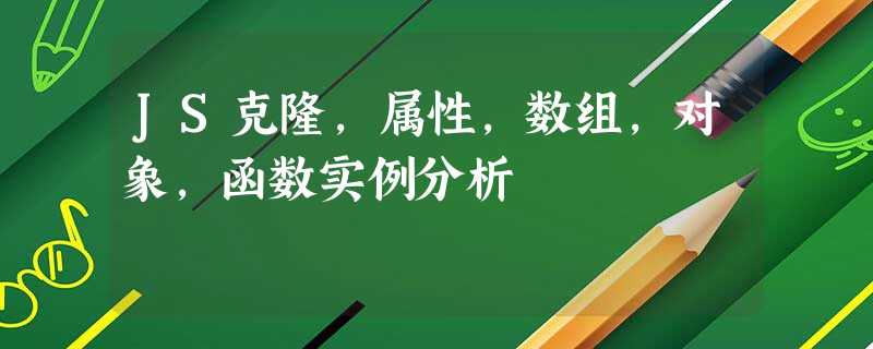 JS克隆,属性,数组,对象,函数实例分析 JS克隆,属性,数组,对象,函数实例分析