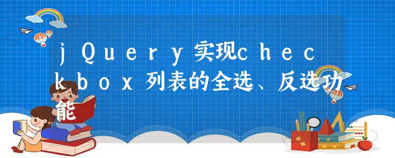 jQuery实现checkbox列表的全选、反选功能 jQuery实现checkbox列表的全选、反选功能