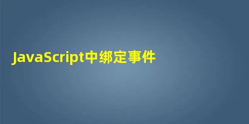 JavaScript中绑定事件的三种方式及去除绑定 JavaScript中绑定事件的三种方式及去除绑定