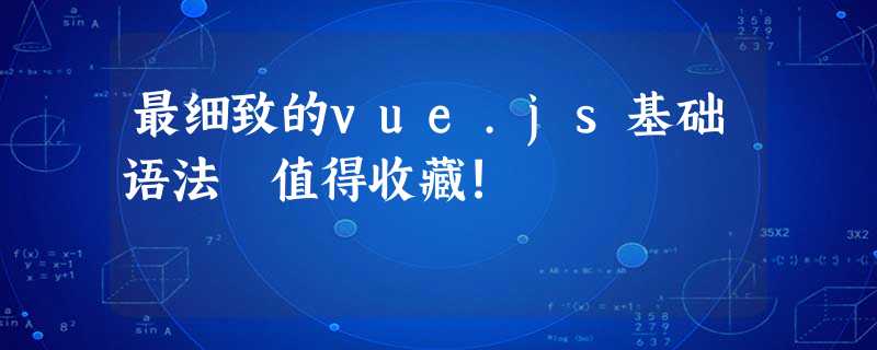 最细致的vue.js基础语法 值得收藏! 最细致的vue.js基础语法 值得收藏!