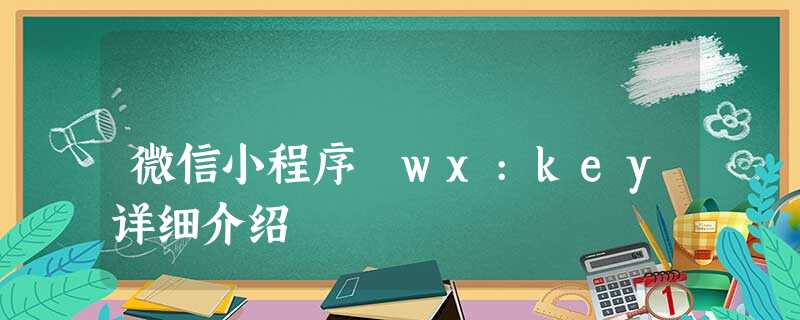微信小程序 wx:key详细介绍 微信小程序 wx:key详细介绍