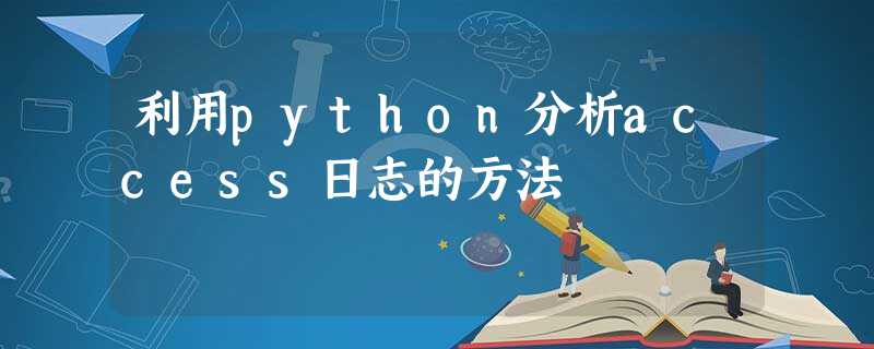 利用python分析access日志的方法 利用python分析access日志的方法