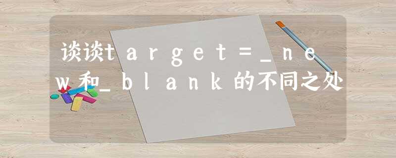 谈谈target=_new和_blank的不同之处 谈谈target=_new和_blank的不同之处