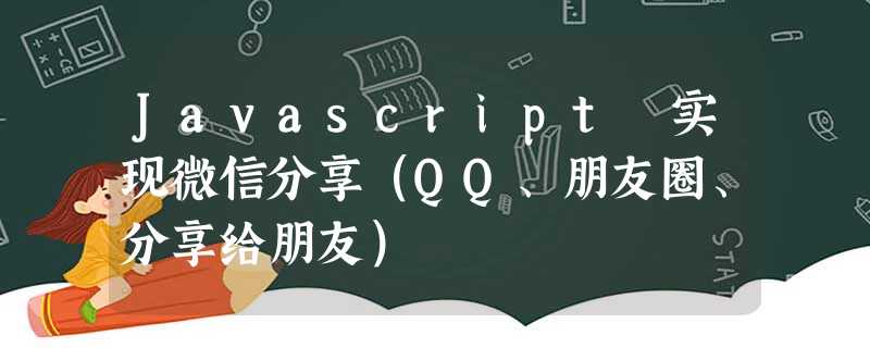 Javascript 实现微信分享(QQ、朋友圈、分享给朋友) Javascript 实现微信分享(QQ、朋友圈、分享给朋友)