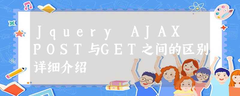 Jquery AJAX POST与GET之间的区别详细介绍 Jquery AJAX POST与GET之间的区别详细介绍