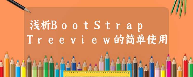浅析BootStrap Treeview的简单使用 浅析BootStrap Treeview的简单使用