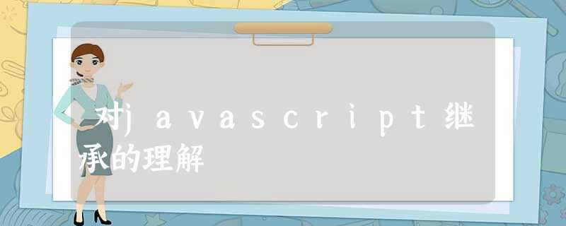 对javascript继承的理解 对javascript继承的理解