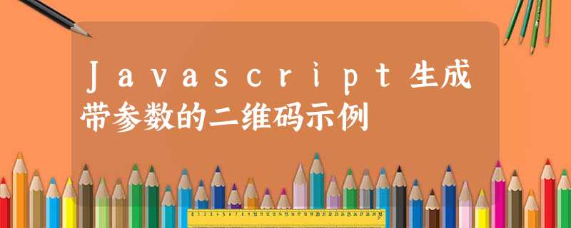 Javascript生成带参数的二维码示例 Javascript生成带参数的二维码示例