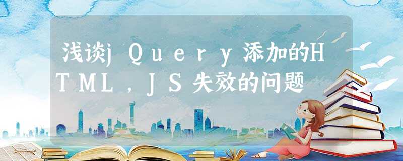 浅谈jQuery添加的HTML,JS失效的问题 浅谈jQuery添加的HTML,JS失效的问题