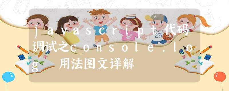 javascript代码调试之console.log 用法图文详解 javascript代码调试之console.log 用法图文详解