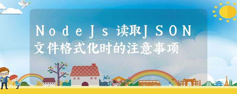 NodeJs读取JSON文件格式化时的注意事项 NodeJs读取JSON文件格式化时的注意事项