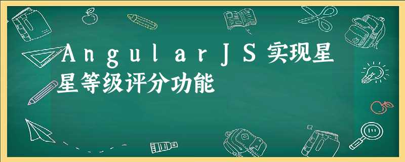 AngularJS实现星星等级评分功能 AngularJS实现星星等级评分功能