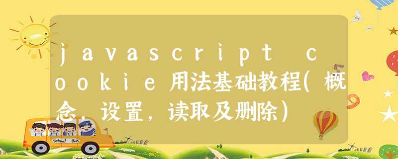 javascript cookie用法基础教程(概念,设置,读取及删除) javascript cookie用法基础教程(概念,设置,读取及删除)