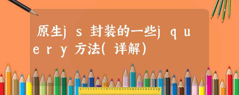原生js封装的一些jquery方法(详解) 原生js封装的一些jquery方法(详解)