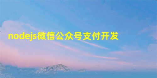 nodejs微信公众号支付开发 nodejs微信公众号支付开发