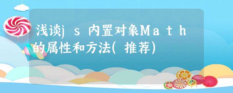 浅谈js内置对象Math的属性和方法(推荐) 浅谈js内置对象Math的属性和方法(推荐)