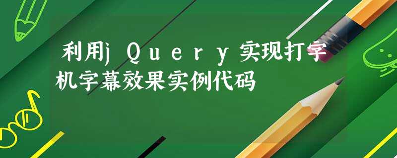 利用jQuery实现打字机字幕效果实例代码 利用jQuery实现打字机字幕效果实例代码