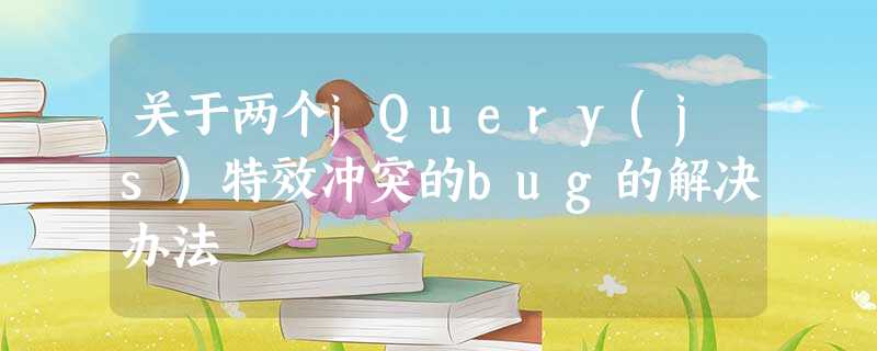 关于两个jQuery(js)特效冲突的bug的解决办法 关于两个jQuery(js)特效冲突的bug的解决办法