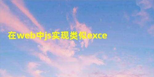 在web中js实现类似excel的表格控件 在web中js实现类似excel的表格控件