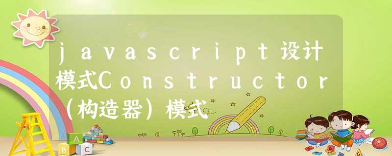 javascript设计模式Constructor(构造器)模式 javascript设计模式Constructor(构造器)模式