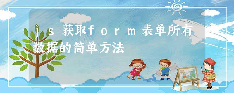 js获取form表单所有数据的简单方法 js获取form表单所有数据的简单方法