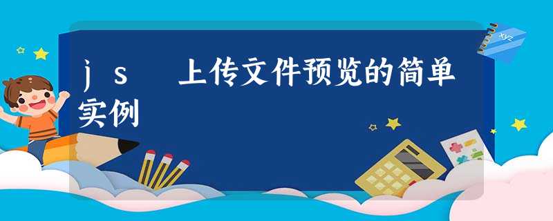js 上传文件预览的简单实例 js 上传文件预览的简单实例