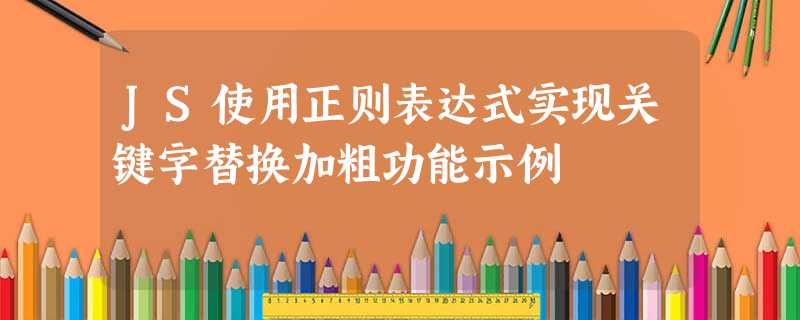 JS使用正则表达式实现关键字替换加粗功能示例 JS使用正则表达式实现关键字替换加粗功能示例