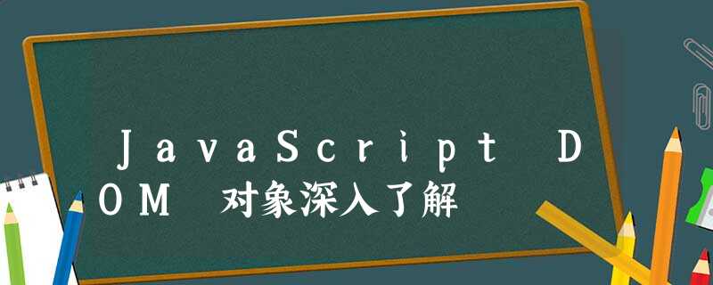 JavaScript DOM 对象深入了解 JavaScript DOM 对象深入了解