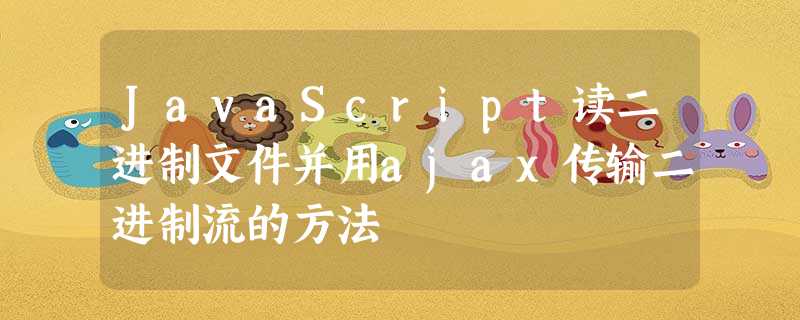 JavaScript读二进制文件并用ajax传输二进制流的方法 JavaScript读二进制文件并用ajax传输二进制流的方法