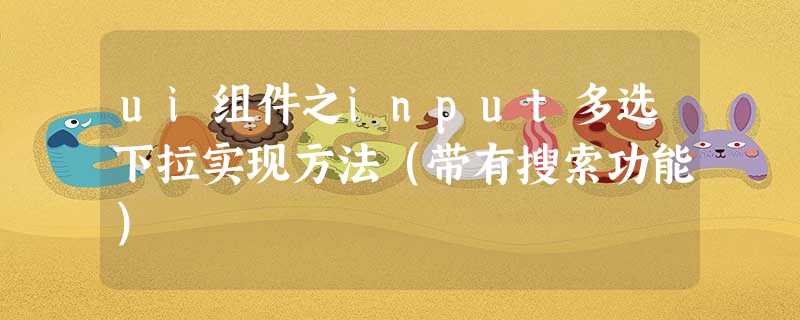 ui组件之input多选下拉实现方法(带有搜索功能) ui组件之input多选下拉实现方法(带有搜索功能)